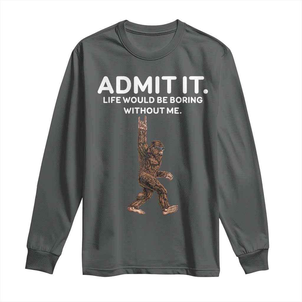 Funny Bigfoot Long Sleeve Shirt Admit It Life Would Be Boring Without Me Rock Hand