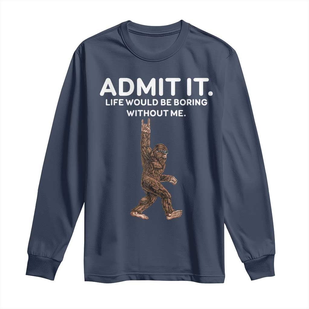 Funny Bigfoot Long Sleeve Shirt Admit It Life Would Be Boring Without Me Rock Hand
