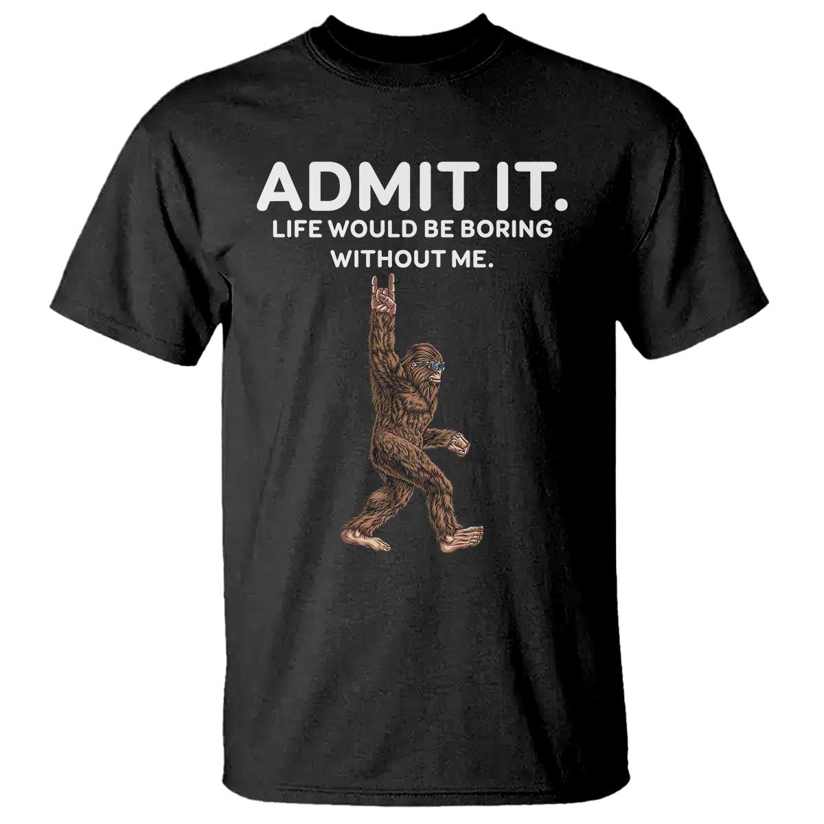 Funny Bigfoot T Shirt Admit It Life Would Be Boring Without Me Rock Hand - Wonder Print Shop