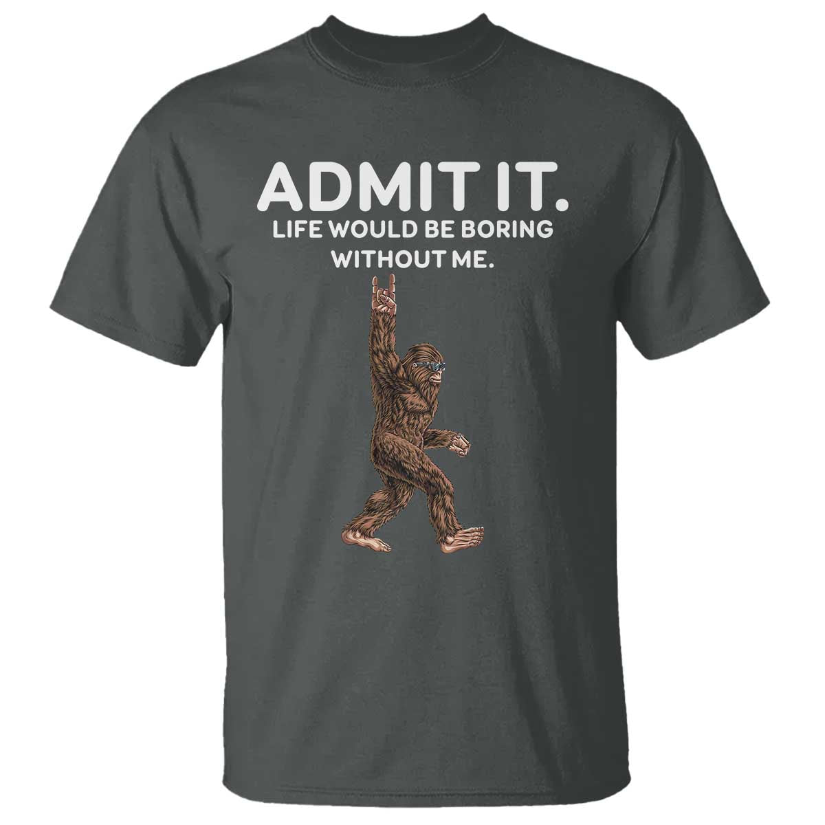 Funny Bigfoot T Shirt Admit It Life Would Be Boring Without Me Rock Hand - Wonder Print Shop