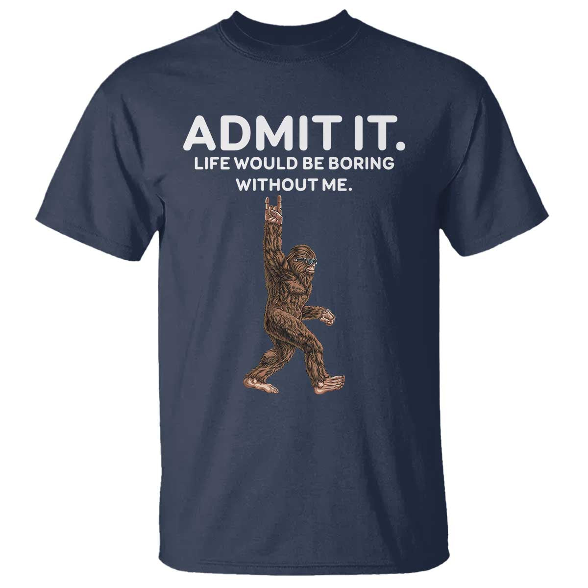 Funny Bigfoot T Shirt Admit It Life Would Be Boring Without Me Rock Hand - Wonder Print Shop