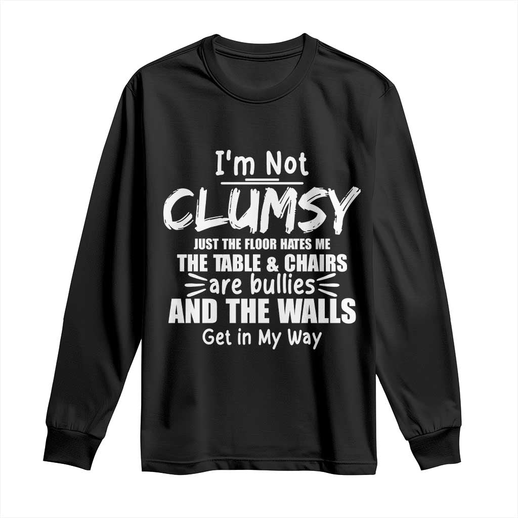 Funny Clumsy People Saying Long Sleeve Shirt The Floor Hates Me The Table And Chairs Are Bullies The Walls Get In My Way