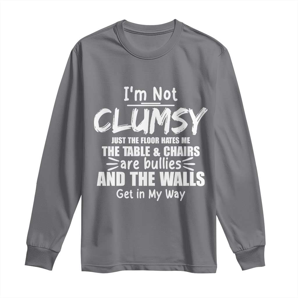 Funny Clumsy People Saying Long Sleeve Shirt The Floor Hates Me The Table And Chairs Are Bullies The Walls Get In My Way