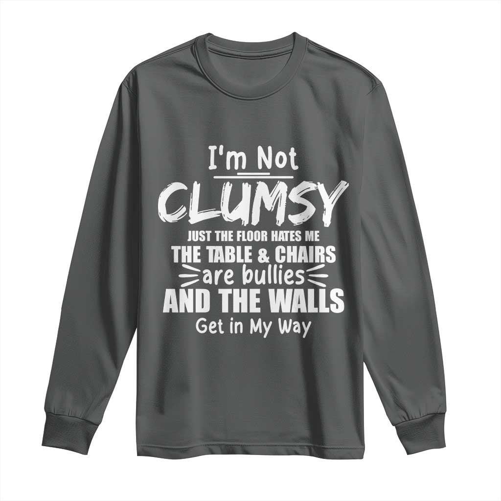 Funny Clumsy People Saying Long Sleeve Shirt The Floor Hates Me The Table And Chairs Are Bullies The Walls Get In My Way