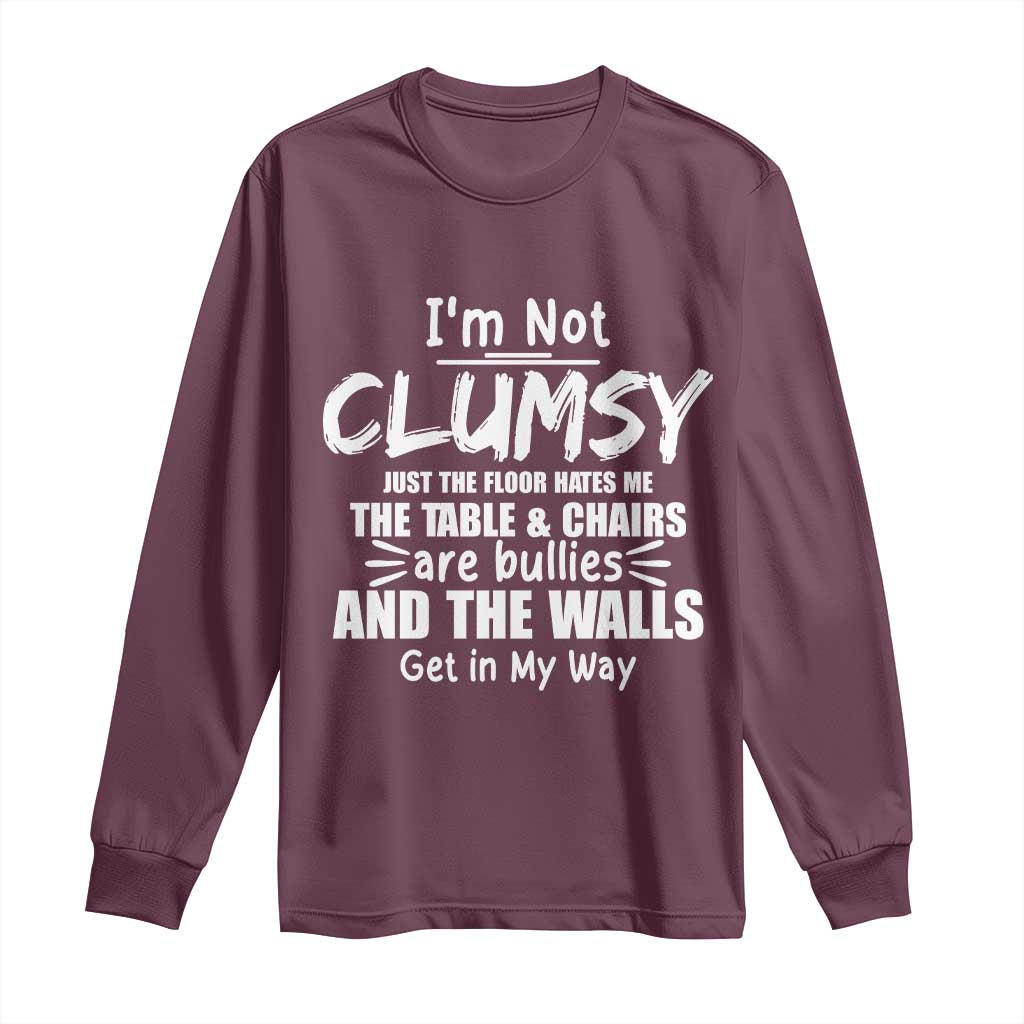 Funny Clumsy People Saying Long Sleeve Shirt The Floor Hates Me The Table And Chairs Are Bullies The Walls Get In My Way