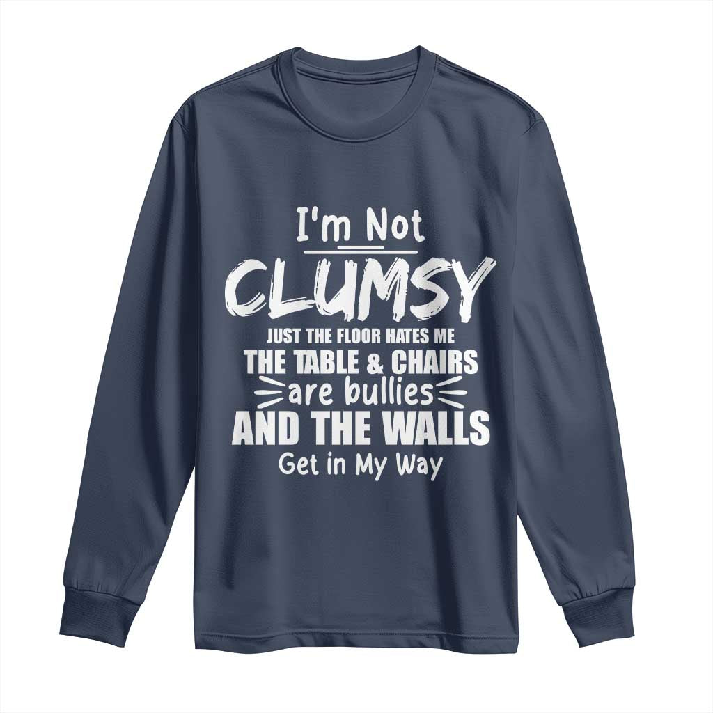 Funny Clumsy People Saying Long Sleeve Shirt The Floor Hates Me The Table And Chairs Are Bullies The Walls Get In My Way