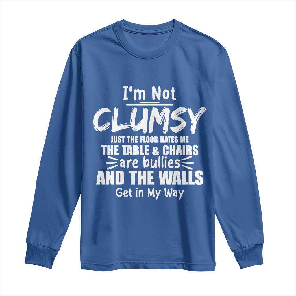 Funny Clumsy People Saying Long Sleeve Shirt The Floor Hates Me The Table And Chairs Are Bullies The Walls Get In My Way