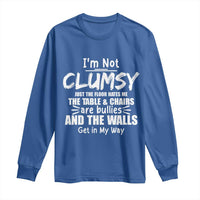 Funny Clumsy People Saying Long Sleeve Shirt The Floor Hates Me The Table And Chairs Are Bullies The Walls Get In My Way