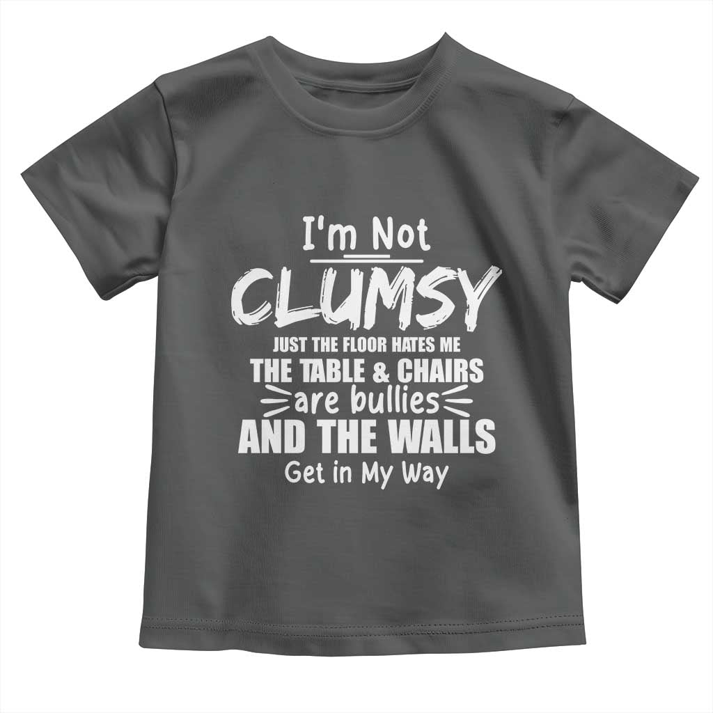 Funny Clumsy People Saying Toddler T Shirt The Floor Hates Me The Table And Chairs Are Bullies The Walls Get In My Way