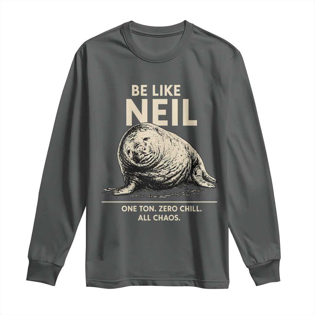 Be Like Neil the Seal One Ton Zero Chill All Chaos Long Sleeve Shirt Sarcastic Viral Chaotic Elephant Seal Meme Life Advice