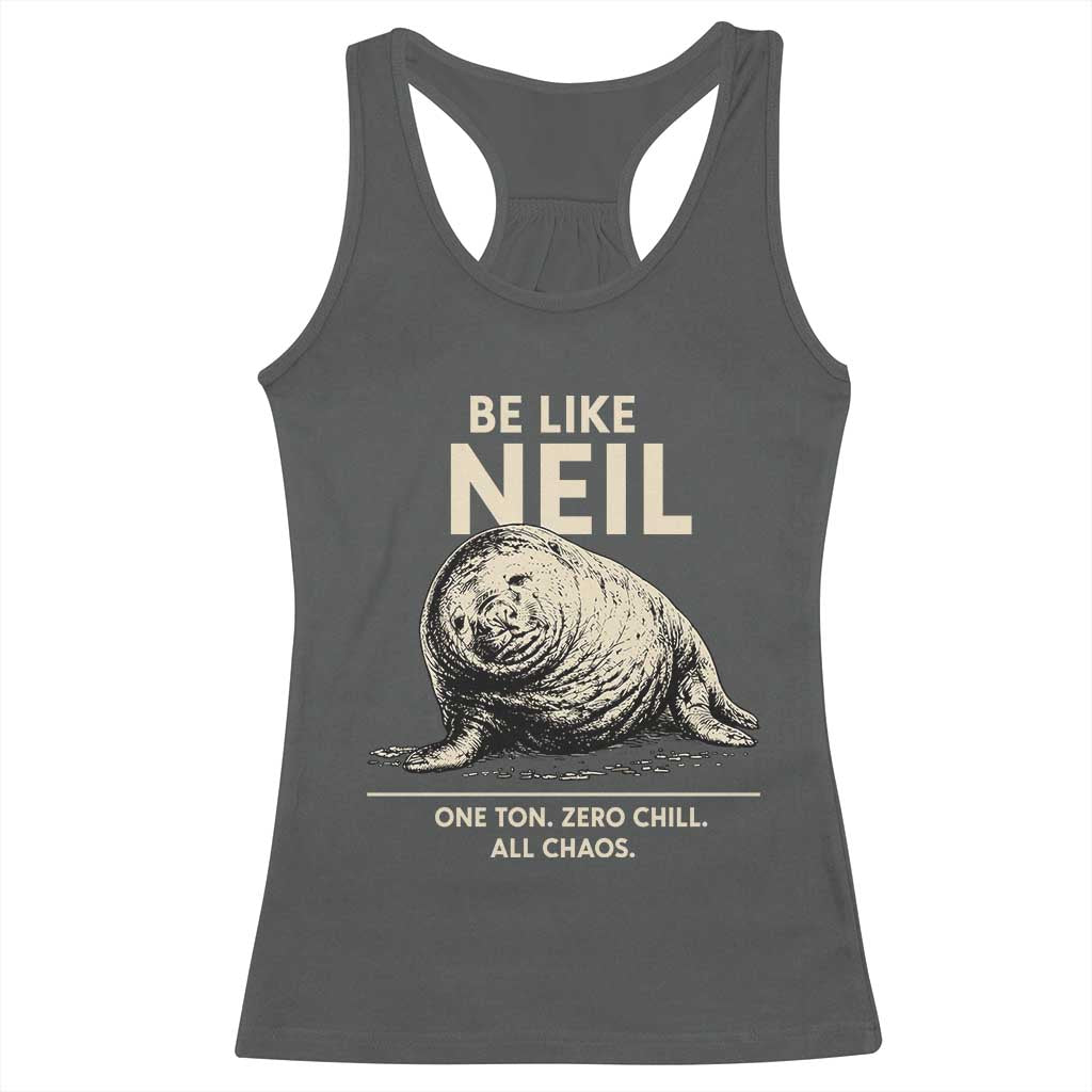 Be Like Neil the Seal One Ton Zero Chill All Chaos Racerback Tank Top Sarcastic Viral Chaotic Elephant Seal Meme Life Advice