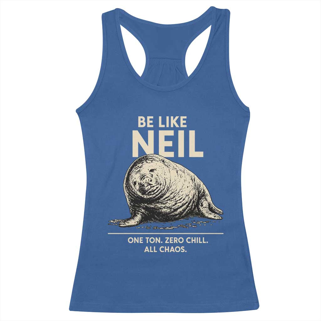Be Like Neil the Seal One Ton Zero Chill All Chaos Racerback Tank Top Sarcastic Viral Chaotic Elephant Seal Meme Life Advice