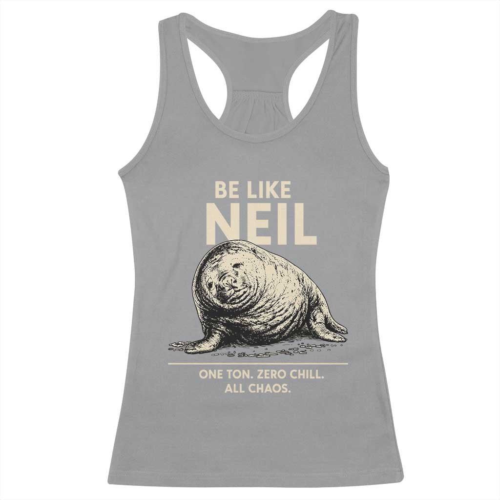 Be Like Neil the Seal One Ton Zero Chill All Chaos Racerback Tank Top Sarcastic Viral Chaotic Elephant Seal Meme Life Advice