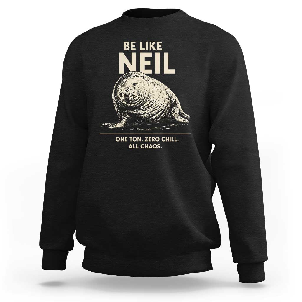 Be Like Neil the Seal One Ton Zero Chill All Chaos Sweatshirt Sarcastic Viral Chaotic Elephant Seal Meme Life Advice