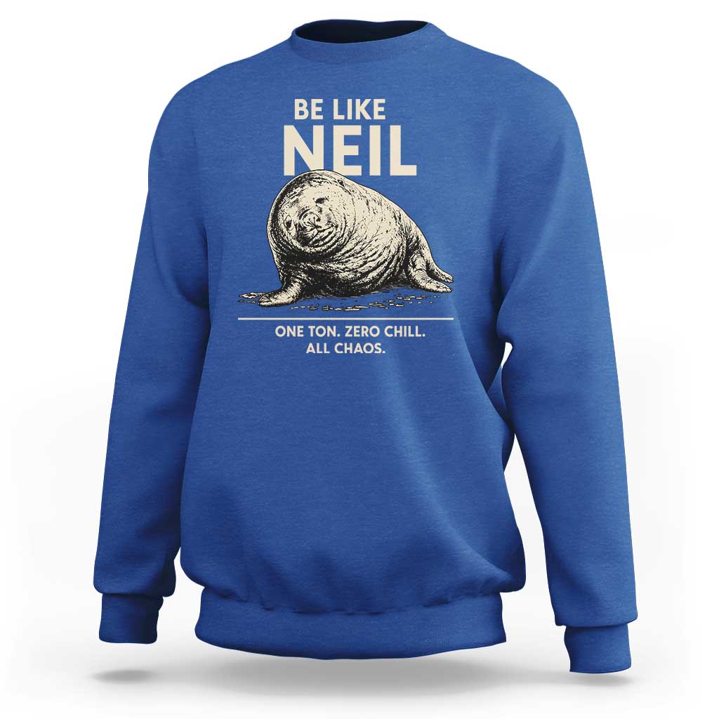 Be Like Neil the Seal One Ton Zero Chill All Chaos Sweatshirt Sarcastic Viral Chaotic Elephant Seal Meme Life Advice