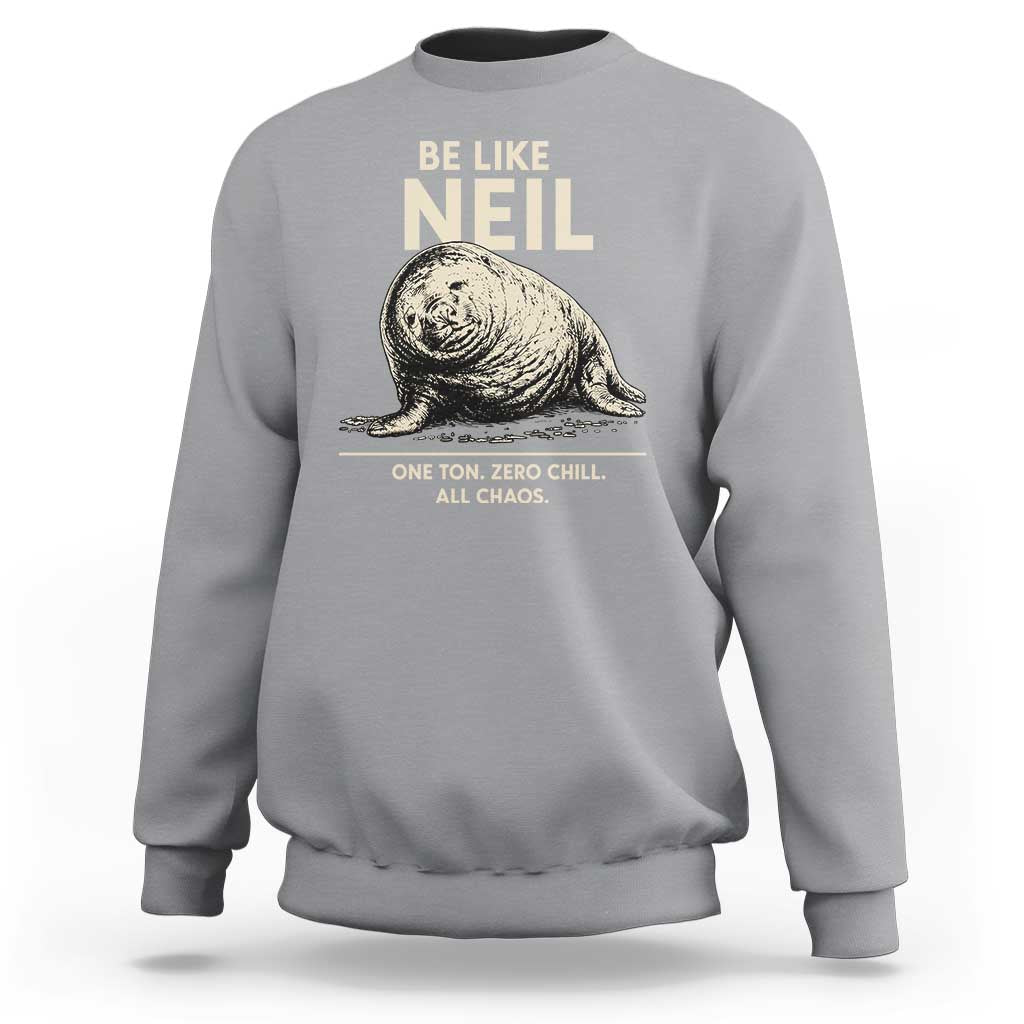 Be Like Neil the Seal One Ton Zero Chill All Chaos Sweatshirt Sarcastic Viral Chaotic Elephant Seal Meme Life Advice