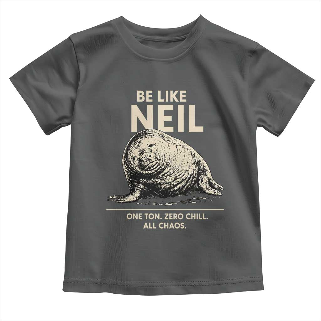 Be Like Neil the Seal One Ton Zero Chill All Chaos Toddler T Shirt Sarcastic Viral Chaotic Elephant Seal Meme Life Advice