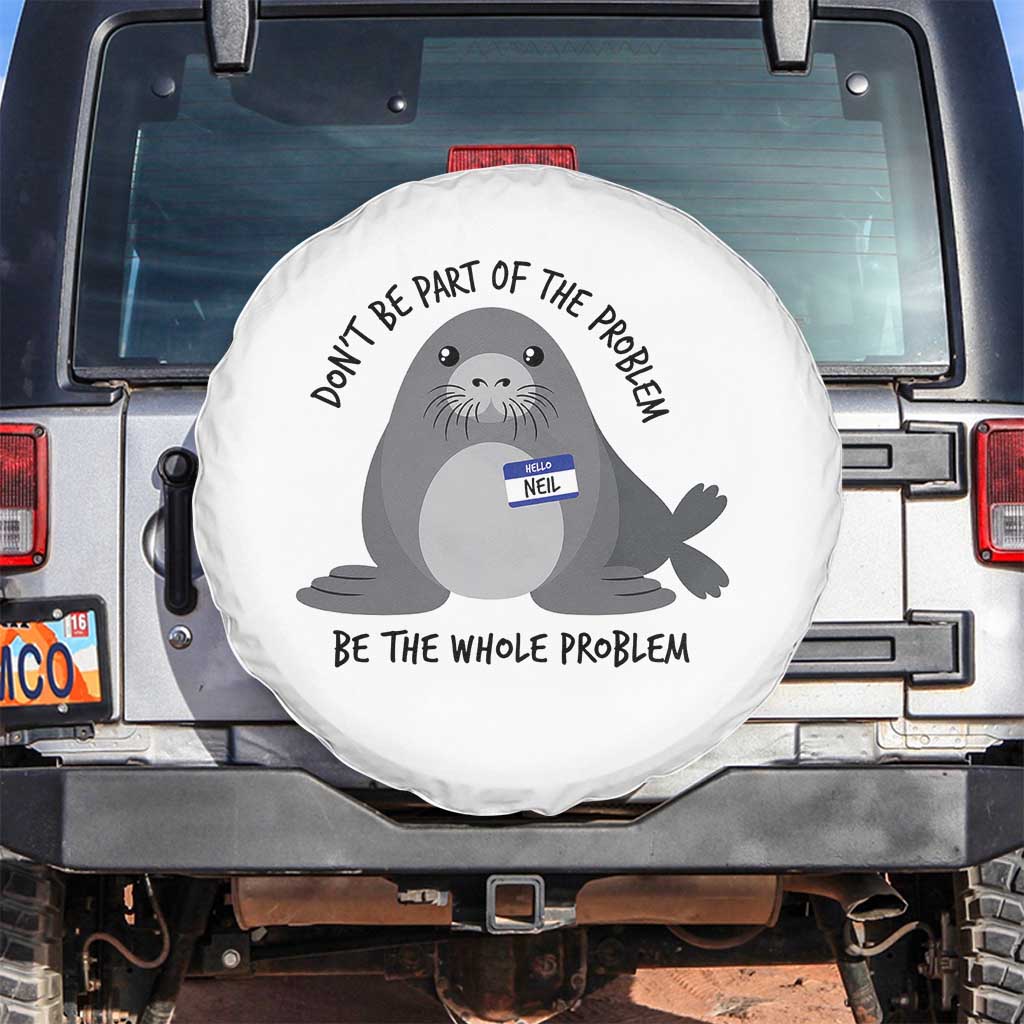 Funny Be The Whole Problem Neil the Seal Meme Spare Tire Cover Cute Sarcastic Elephant Seal with Name Tag