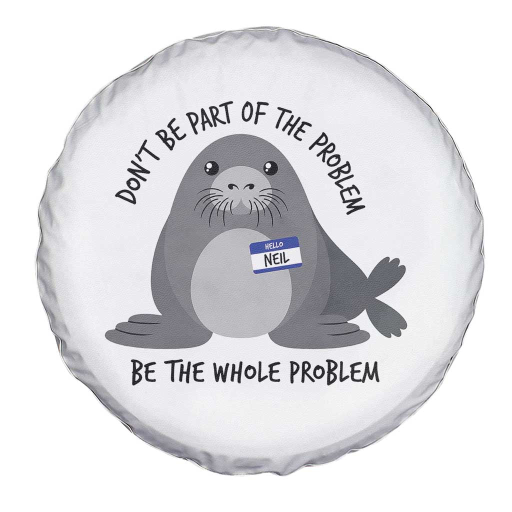 Funny Be The Whole Problem Neil the Seal Meme Spare Tire Cover Cute Sarcastic Elephant Seal with Name Tag