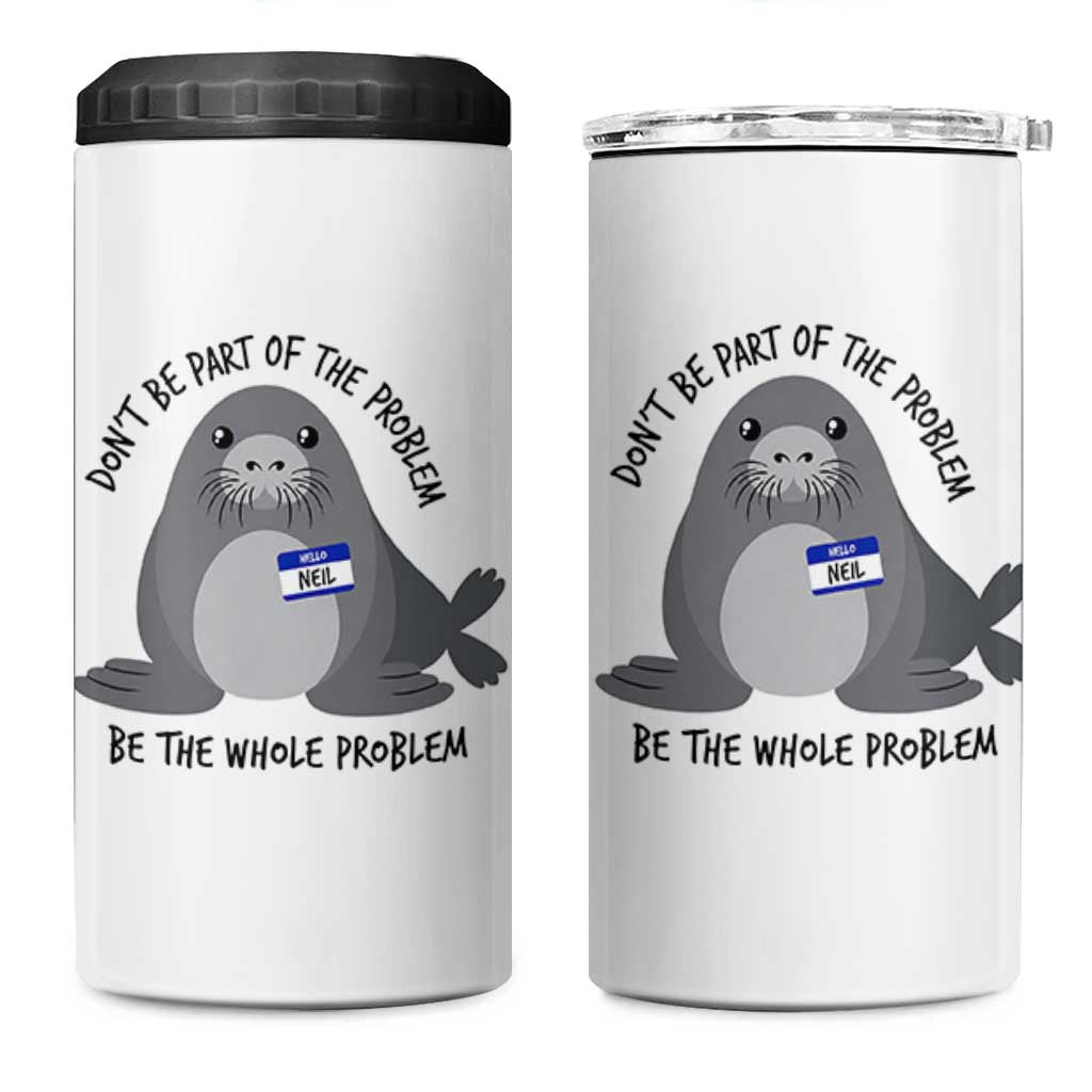 Funny Be The Whole Problem Neil the Seal Meme 4 in 1 Can Cooler Tumbler Cute Sarcastic Elephant Seal with Name Tag