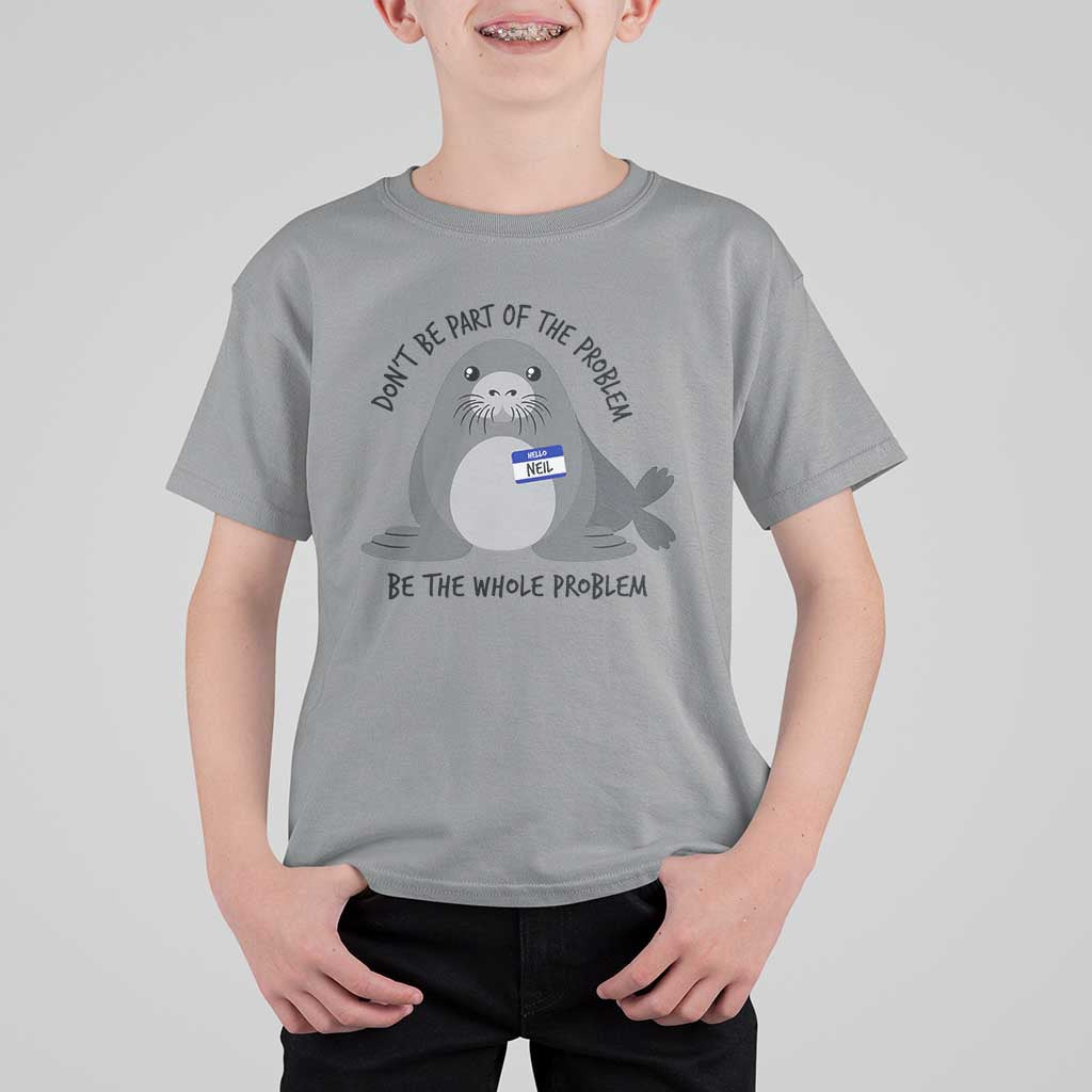 Funny Be The Whole Problem Neil the Seal Meme T Shirt For Kid Cute Sarcastic Elephant Seal with Name Tag