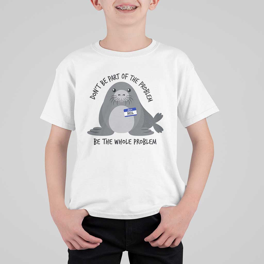 Funny Be The Whole Problem Neil the Seal Meme T Shirt For Kid Cute Sarcastic Elephant Seal with Name Tag