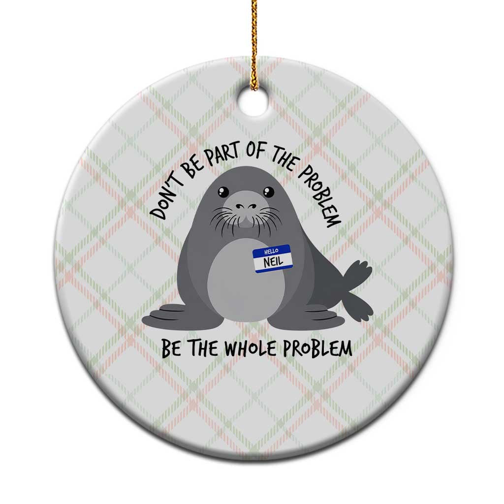 Funny Be The Whole Problem Neil the Seal Meme Ceramic Ornament Cute Sarcastic Elephant Seal with Name Tag