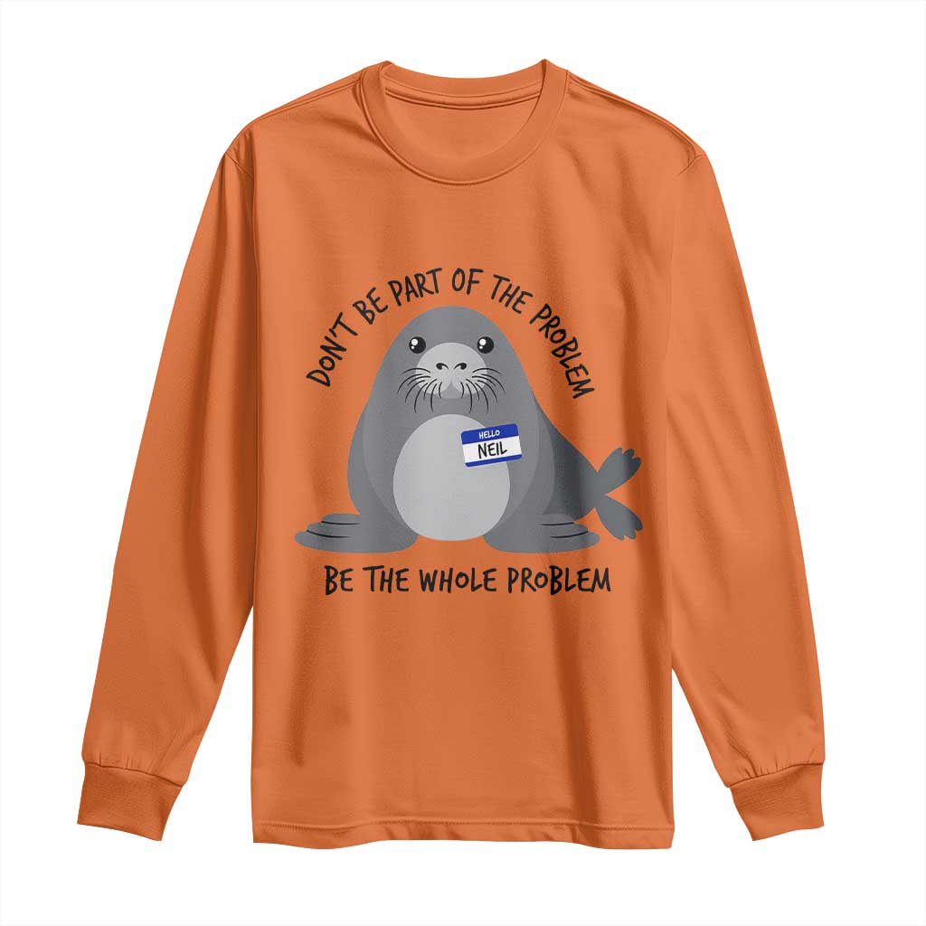 Funny Be The Whole Problem Neil the Seal Meme Long Sleeve Shirt Cute Sarcastic Elephant Seal with Name Tag