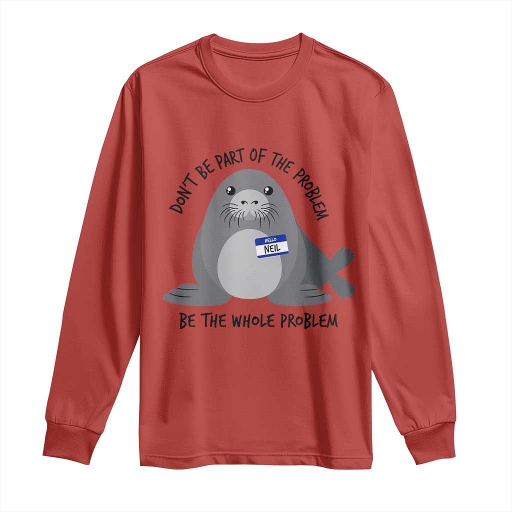 Funny Be The Whole Problem Neil the Seal Meme Long Sleeve Shirt Cute Sarcastic Elephant Seal with Name Tag