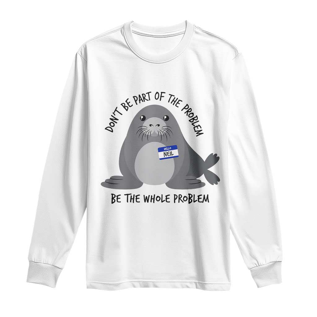 Funny Be The Whole Problem Neil the Seal Meme Long Sleeve Shirt Cute Sarcastic Elephant Seal with Name Tag