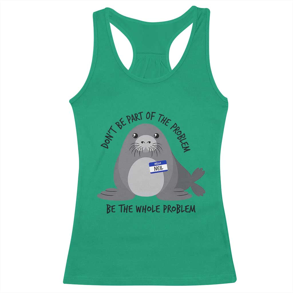 Funny Be The Whole Problem Neil the Seal Meme Racerback Tank Top Cute Sarcastic Elephant Seal with Name Tag