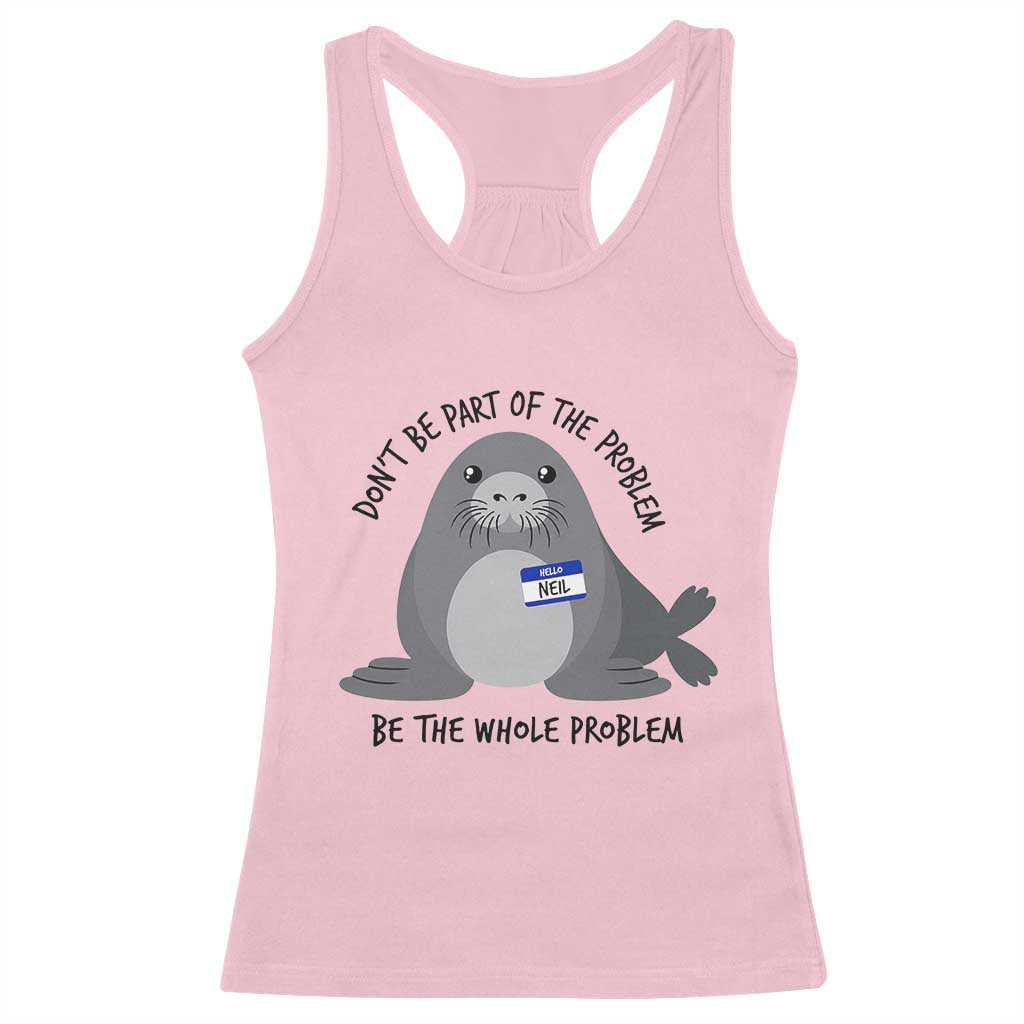 Funny Be The Whole Problem Neil the Seal Meme Racerback Tank Top Cute Sarcastic Elephant Seal with Name Tag
