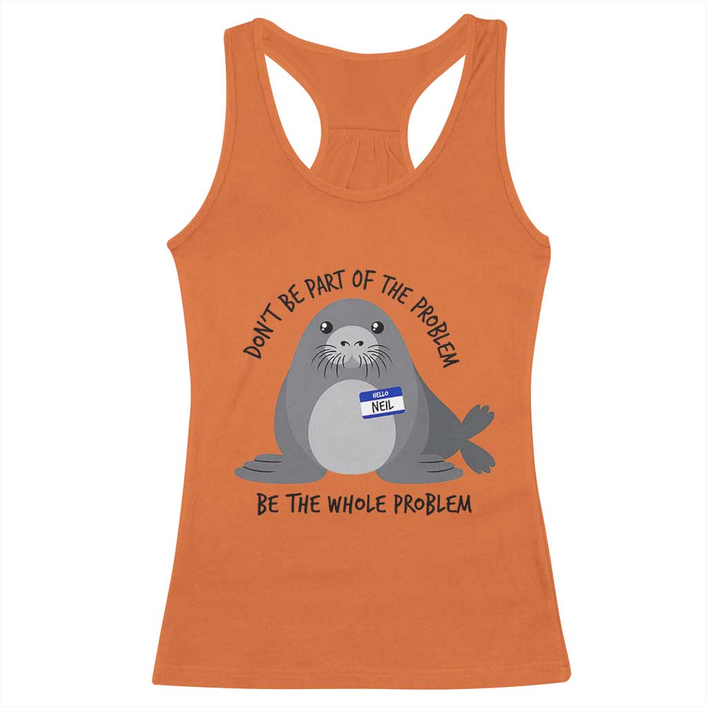 Funny Be The Whole Problem Neil the Seal Meme Racerback Tank Top Cute Sarcastic Elephant Seal with Name Tag