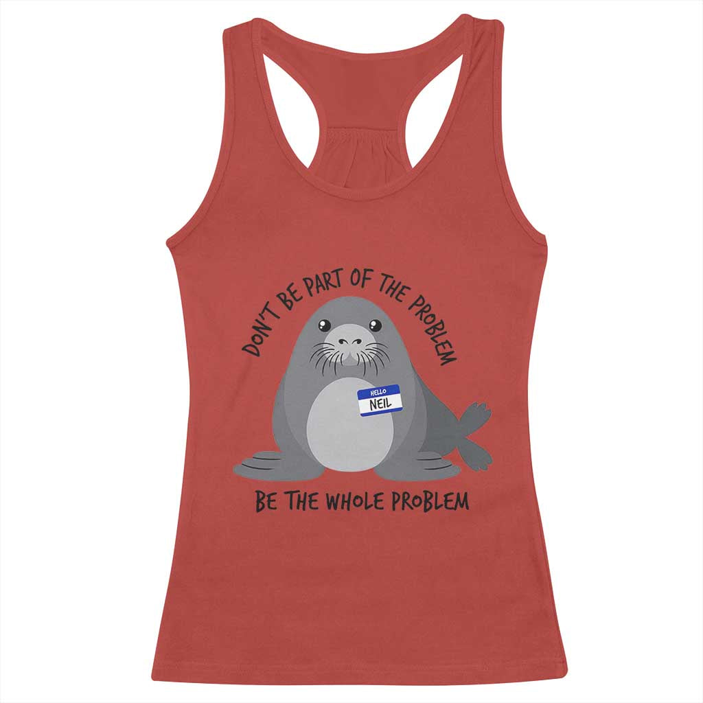 Funny Be The Whole Problem Neil the Seal Meme Racerback Tank Top Cute Sarcastic Elephant Seal with Name Tag