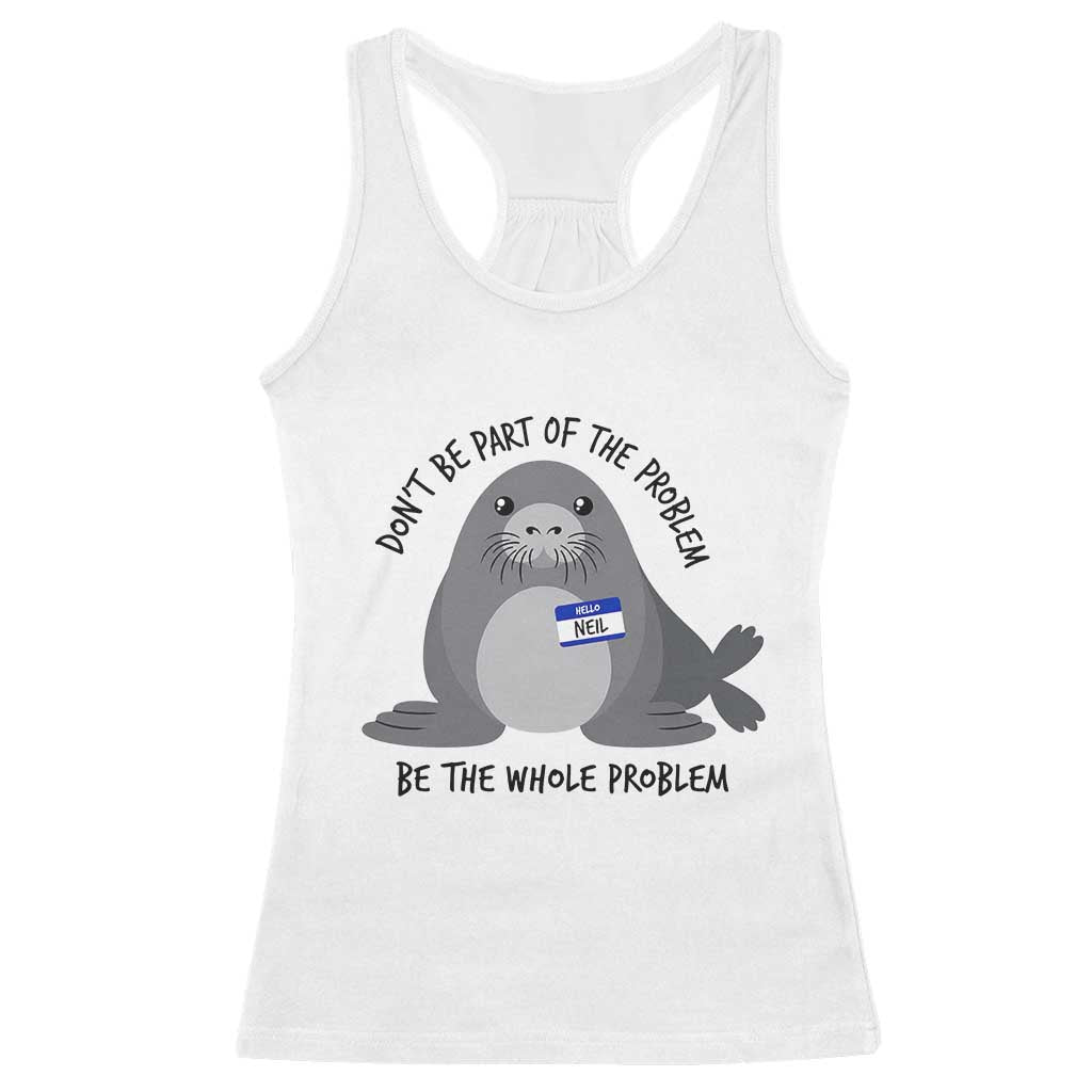 Funny Be The Whole Problem Neil the Seal Meme Racerback Tank Top Cute Sarcastic Elephant Seal with Name Tag