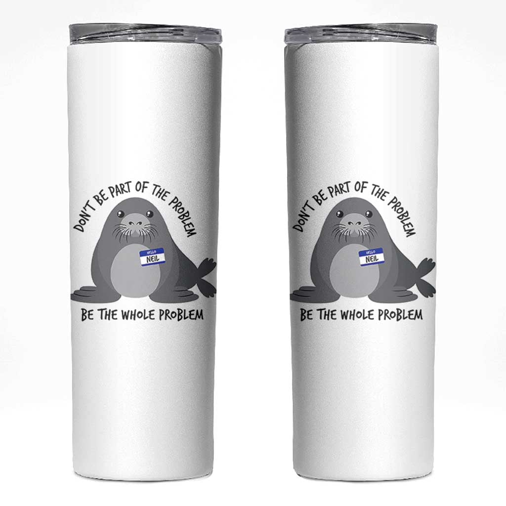 Funny Be The Whole Problem Neil the Seal Meme Skinny Tumbler Cute Sarcastic Elephant Seal with Name Tag