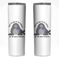 Funny Be The Whole Problem Neil the Seal Meme Skinny Tumbler Cute Sarcastic Elephant Seal with Name Tag