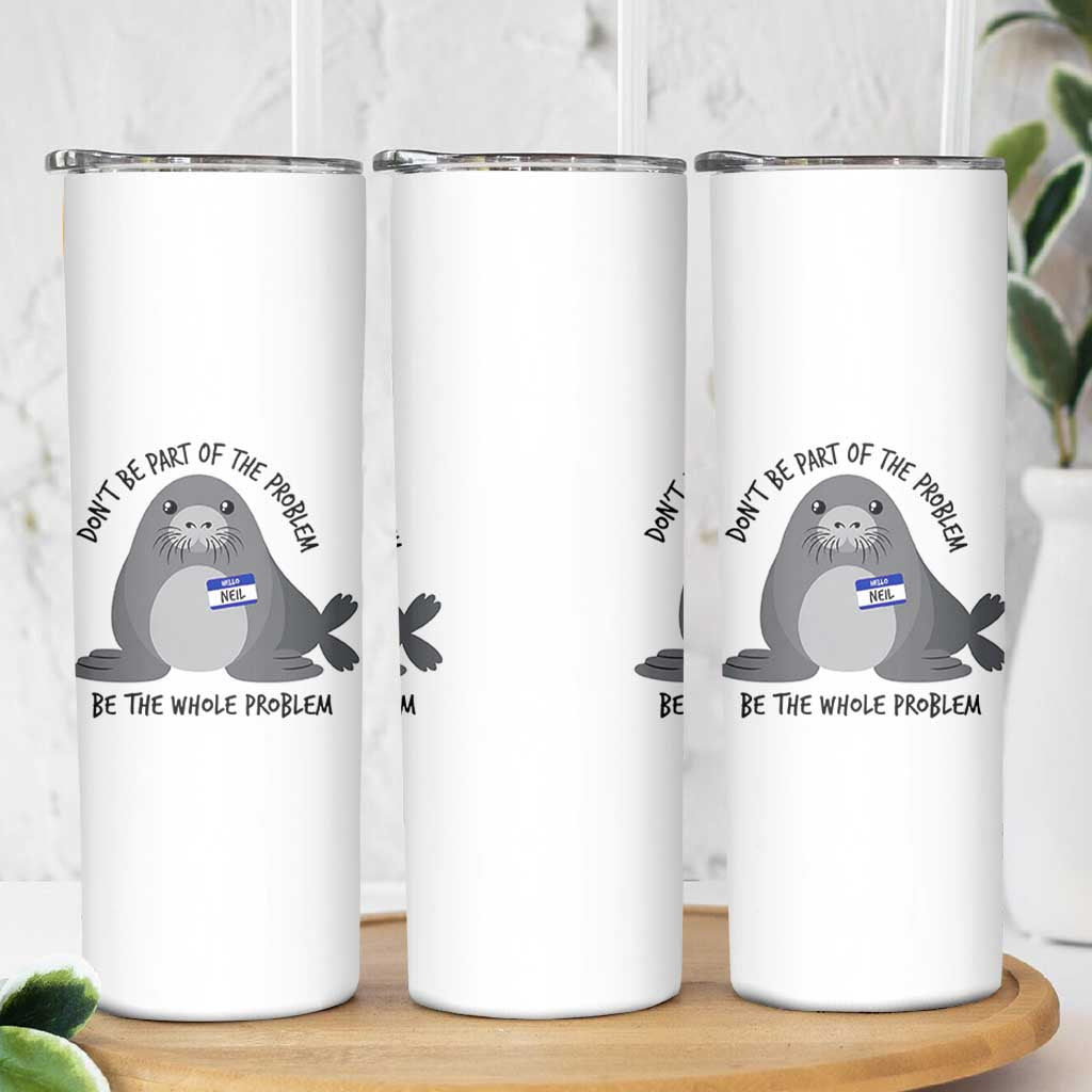 Funny Be The Whole Problem Neil the Seal Meme Skinny Tumbler Cute Sarcastic Elephant Seal with Name Tag