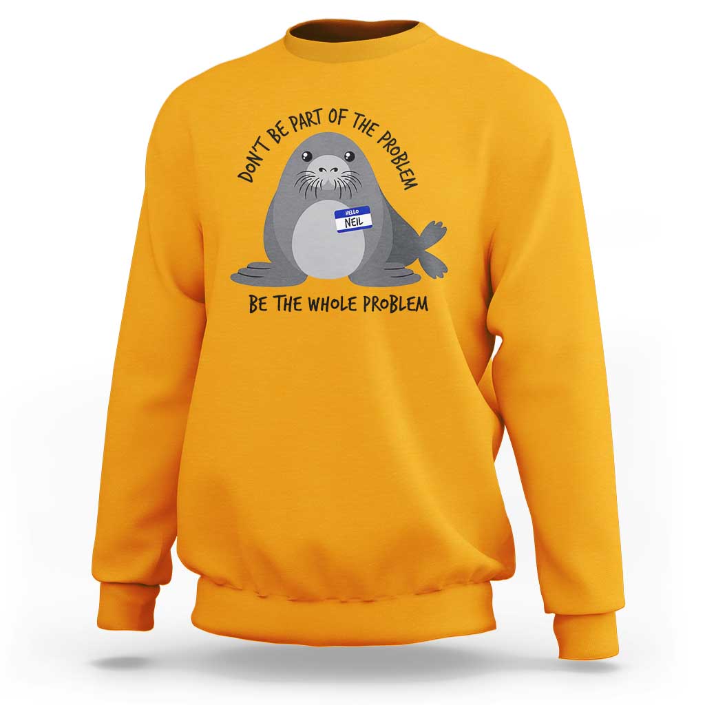 Funny Be The Whole Problem Neil the Seal Meme Sweatshirt Cute Sarcastic Elephant Seal with Name Tag