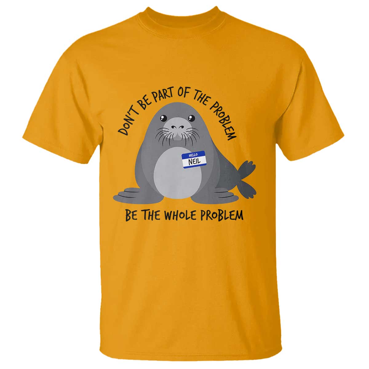 Funny Be The Whole Problem Neil the Seal Meme T Shirt Cute Sarcastic Elephant Seal with Name Tag
