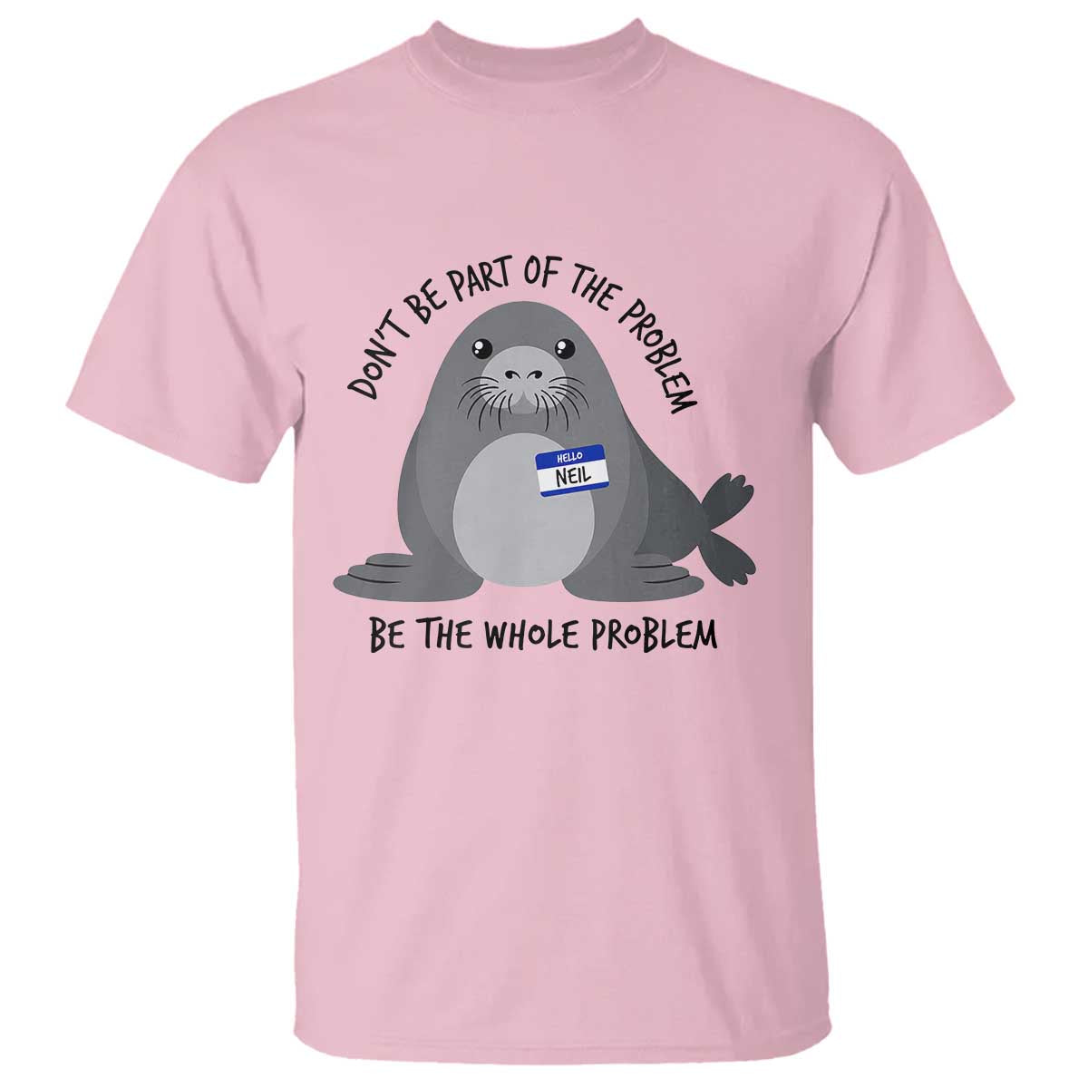Funny Be The Whole Problem Neil the Seal Meme T Shirt Cute Sarcastic Elephant Seal with Name Tag