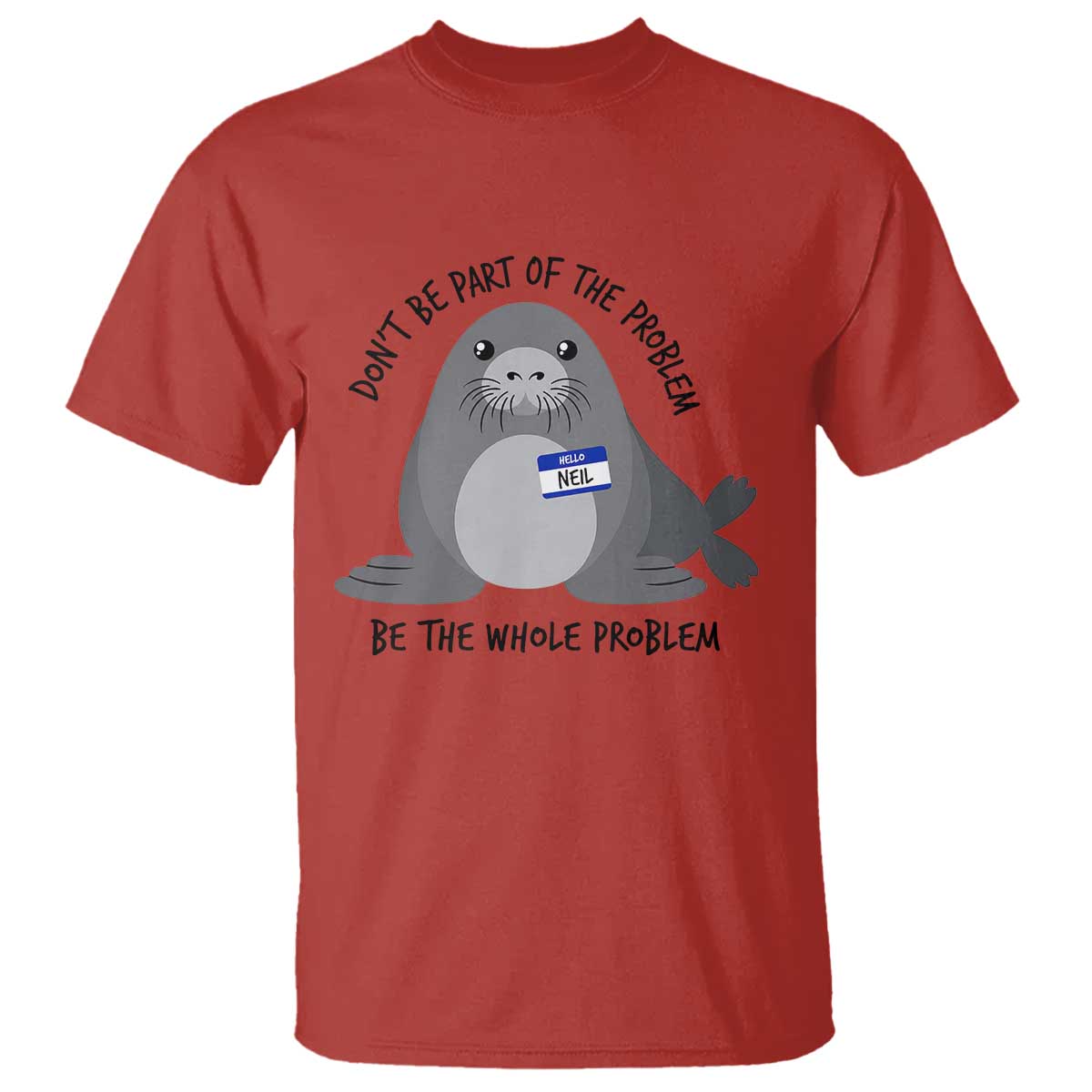 Funny Be The Whole Problem Neil the Seal Meme T Shirt Cute Sarcastic Elephant Seal with Name Tag