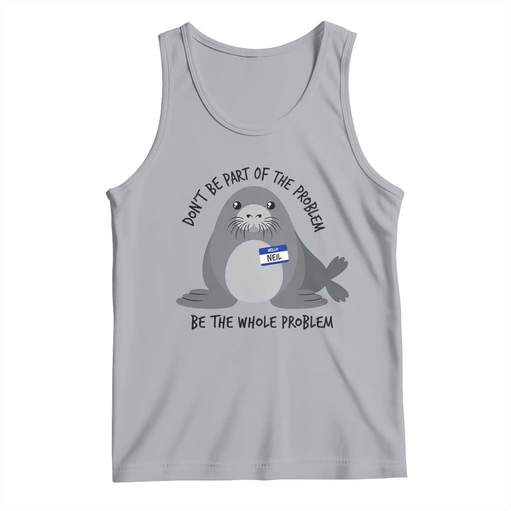 Funny Be The Whole Problem Neil the Seal Meme Tank Top Cute Sarcastic Elephant Seal with Name Tag