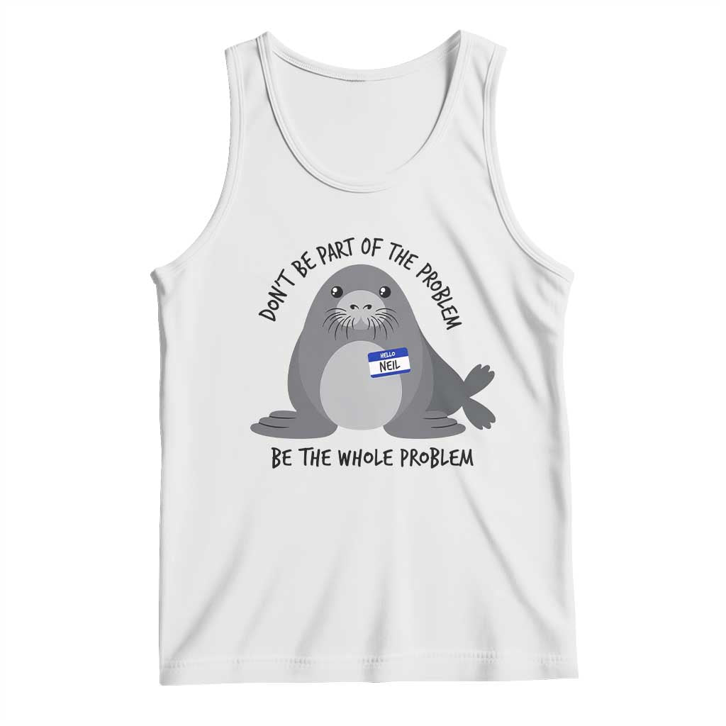 Funny Be The Whole Problem Neil the Seal Meme Tank Top Cute Sarcastic Elephant Seal with Name Tag