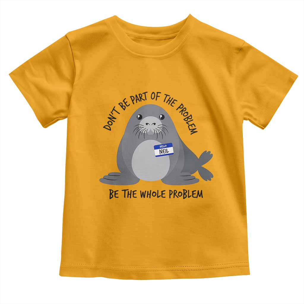 Funny Be The Whole Problem Neil the Seal Meme Toddler T Shirt Cute Sarcastic Elephant Seal with Name Tag