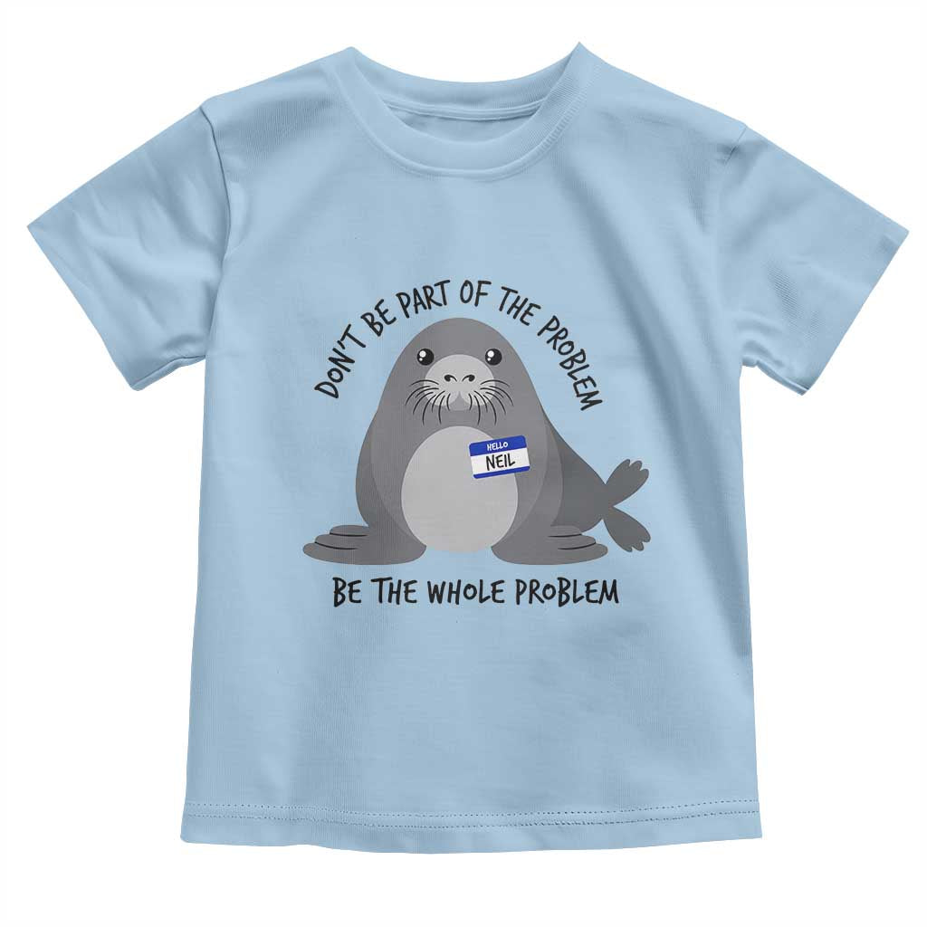 Funny Be The Whole Problem Neil the Seal Meme Toddler T Shirt Cute Sarcastic Elephant Seal with Name Tag