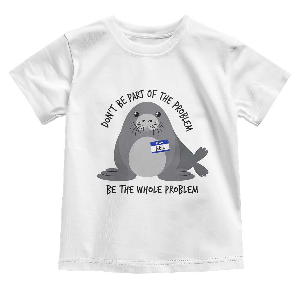 Funny Be The Whole Problem Neil the Seal Meme Toddler T Shirt Cute Sarcastic Elephant Seal with Name Tag