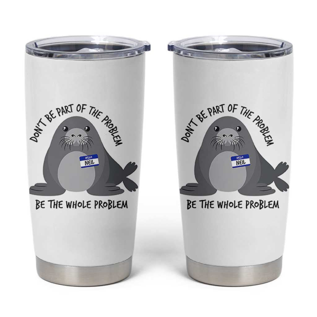 Funny Be The Whole Problem Neil the Seal Meme Tumbler Cup Cute Sarcastic Elephant Seal with Name Tag