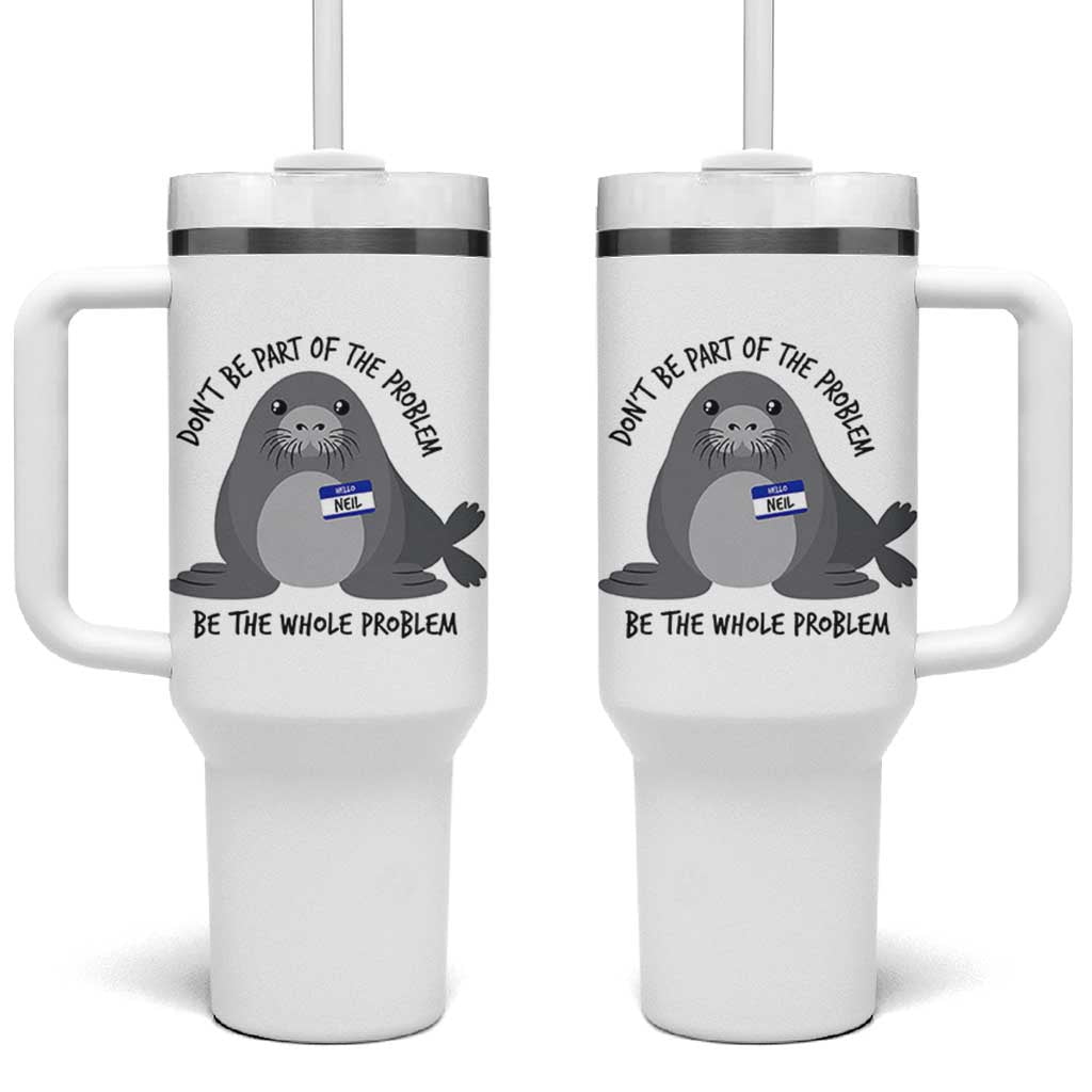 Funny Be The Whole Problem Neil the Seal Meme Tumbler With Handle Cute Sarcastic Elephant Seal with Name Tag
