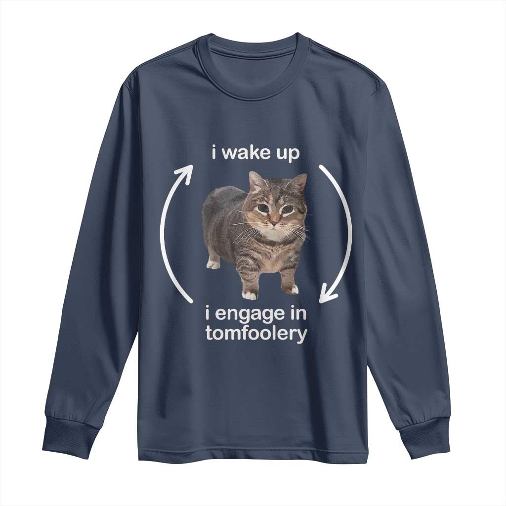Funny Silly Cat Meme Long Sleeve Shirt I Wake Up I Engage In Tomfoolery